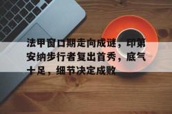 hth-法甲窗口期走向成谜，印第安纳步行者复出首秀，底气十足，细节决定成败-hth